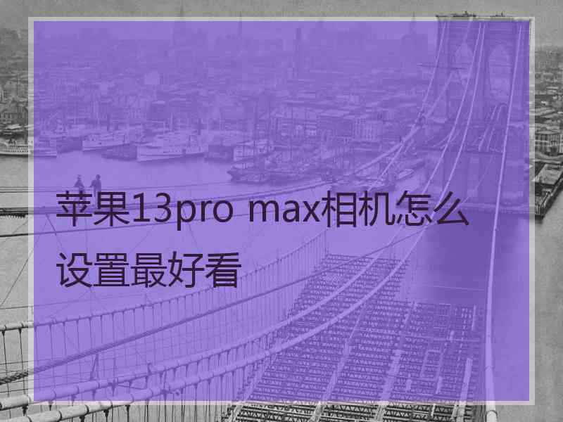 苹果13pro max相机怎么设置最好看