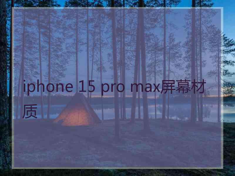 iphone 15 pro max屏幕材质