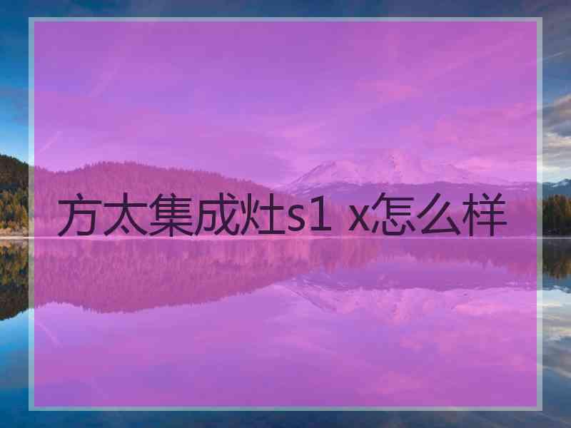 方太集成灶s1 x怎么样