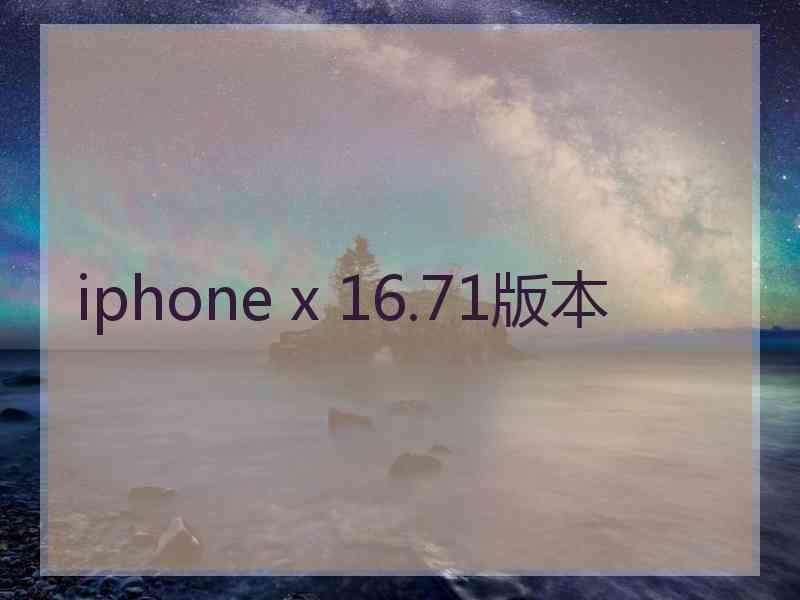 iphone x 16.71版本