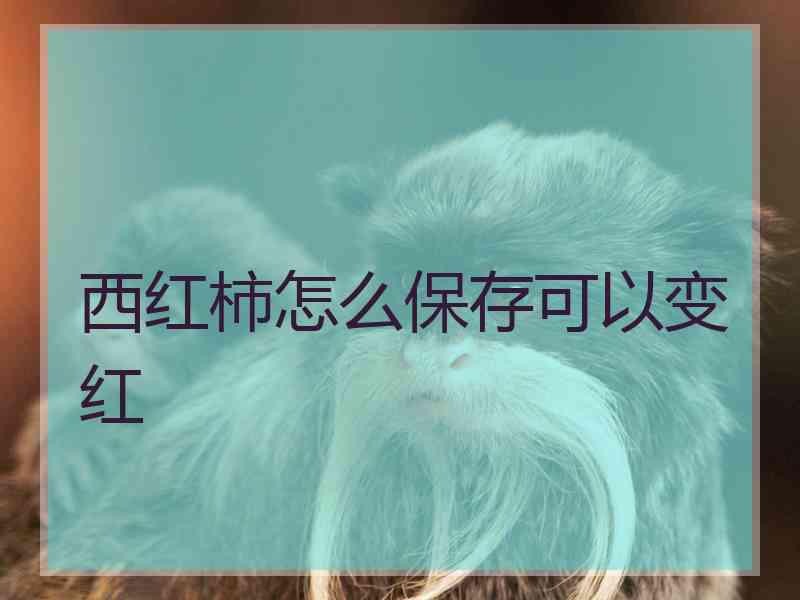 西红柿怎么保存可以变红