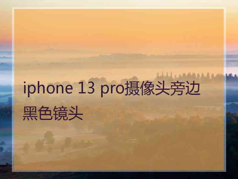 iphone 13 pro摄像头旁边黑色镜头