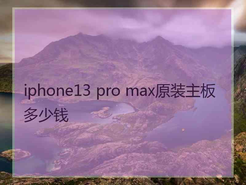 iphone13 pro max原装主板多少钱