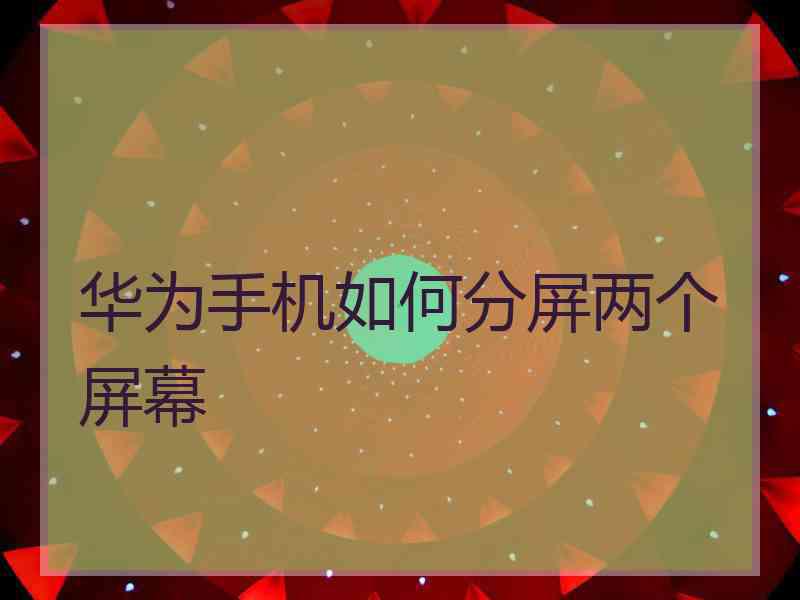 华为手机如何分屏两个屏幕