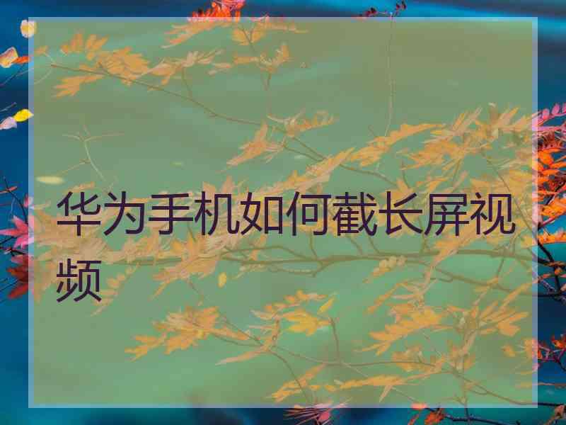 华为手机如何截长屏视频