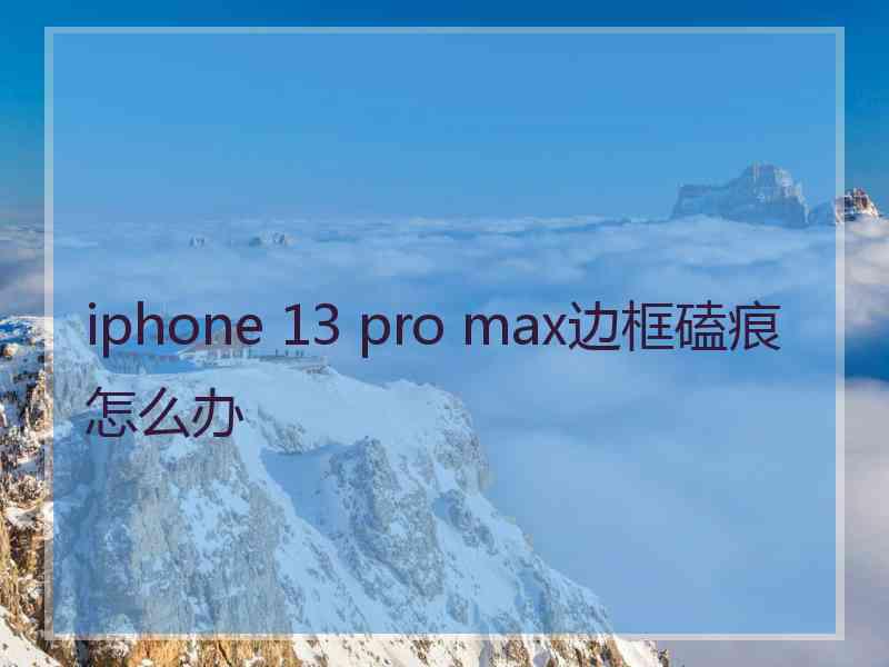 iphone 13 pro max边框磕痕怎么办