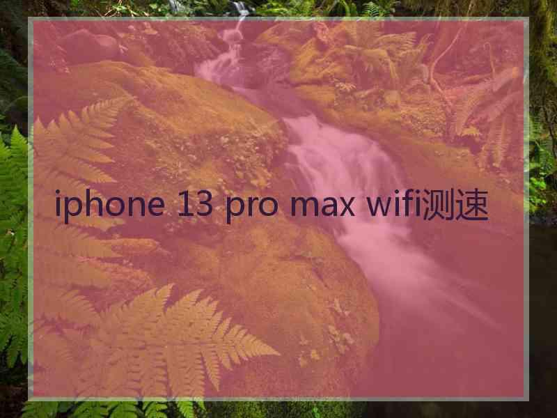 iphone 13 pro max wifi测速