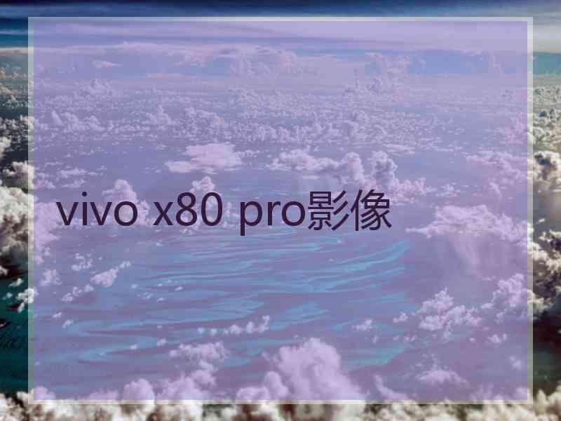 vivo x80 pro影像