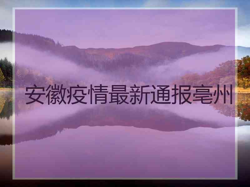 安徽疫情最新通报亳州