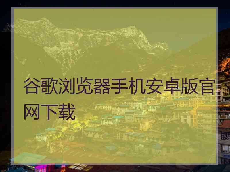 谷歌浏览器手机安卓版官网下载