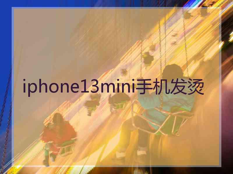 iphone13mini手机发烫