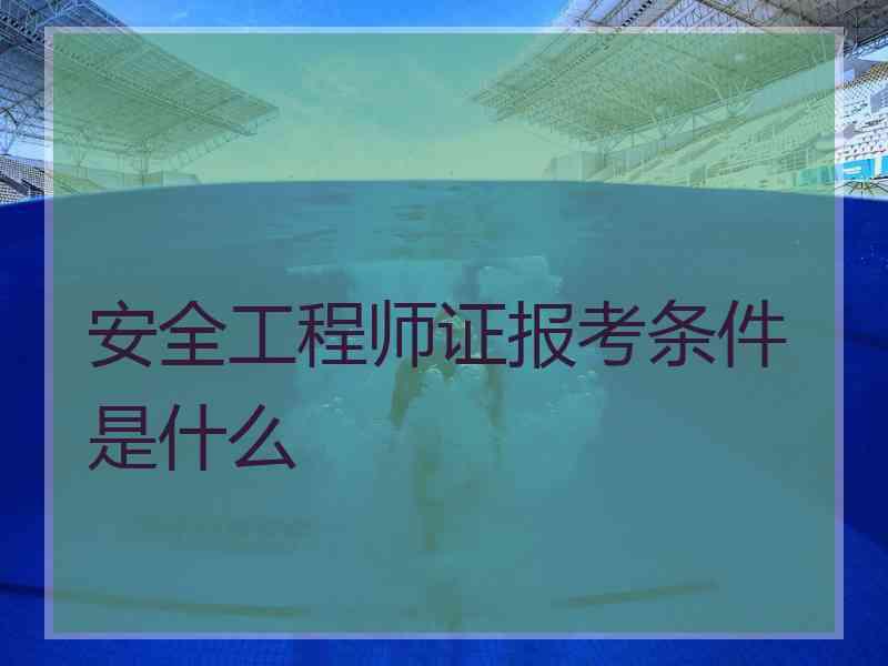 安全工程师证报考条件是什么