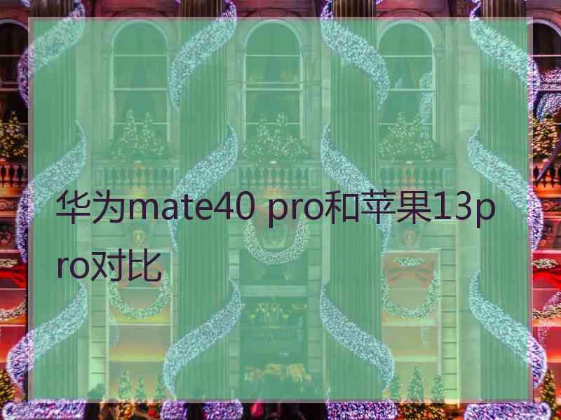 华为mate40 pro和苹果13pro对比