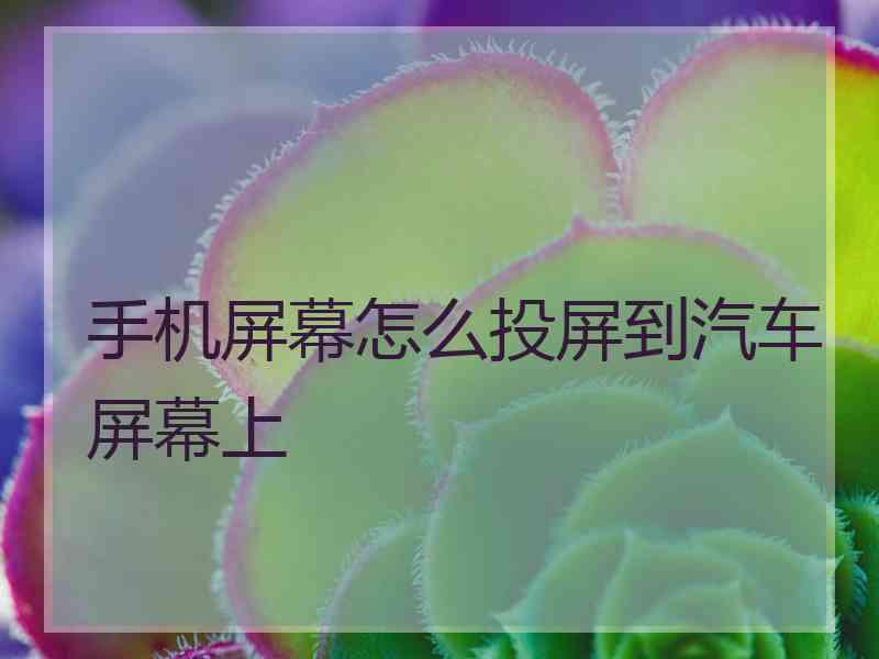 手机屏幕怎么投屏到汽车屏幕上