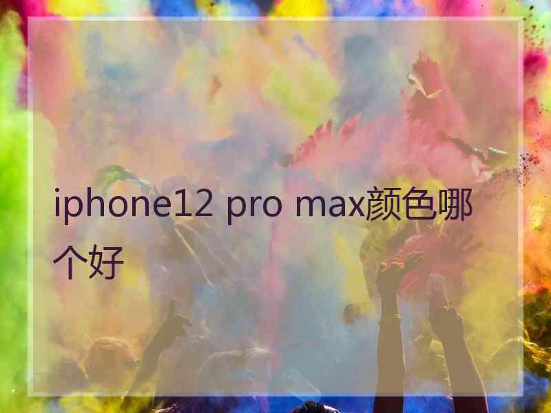 iphone12 pro max颜色哪个好