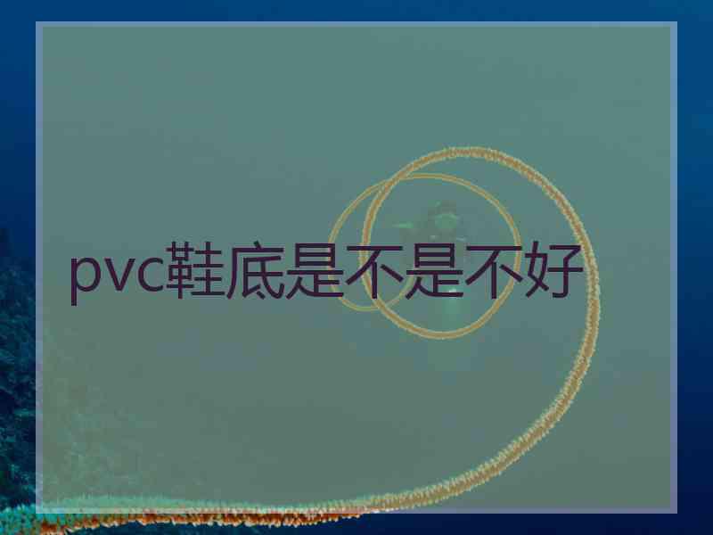 pvc鞋底是不是不好