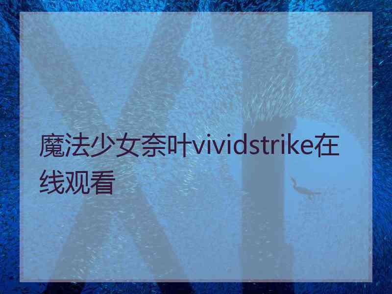 魔法少女奈叶vividstrike在线观看