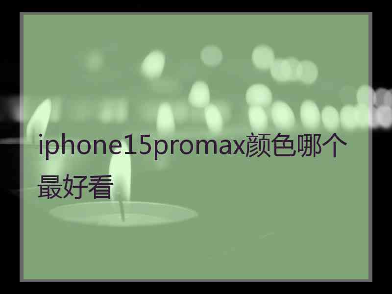 iphone15promax颜色哪个最好看