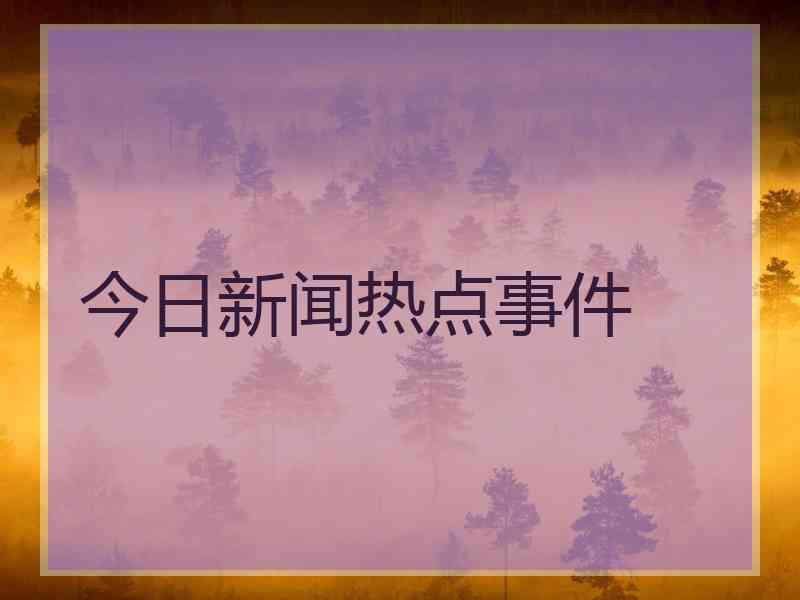 今日新闻热点事件