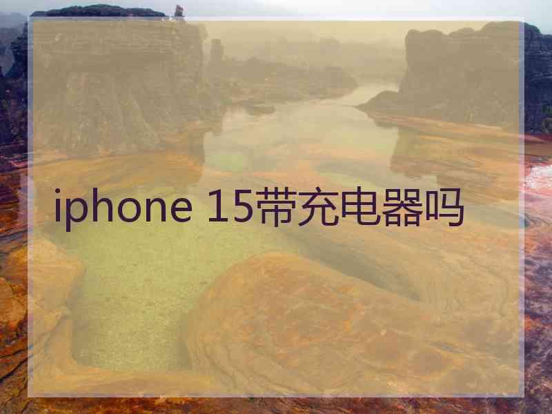 iphone 15带充电器吗