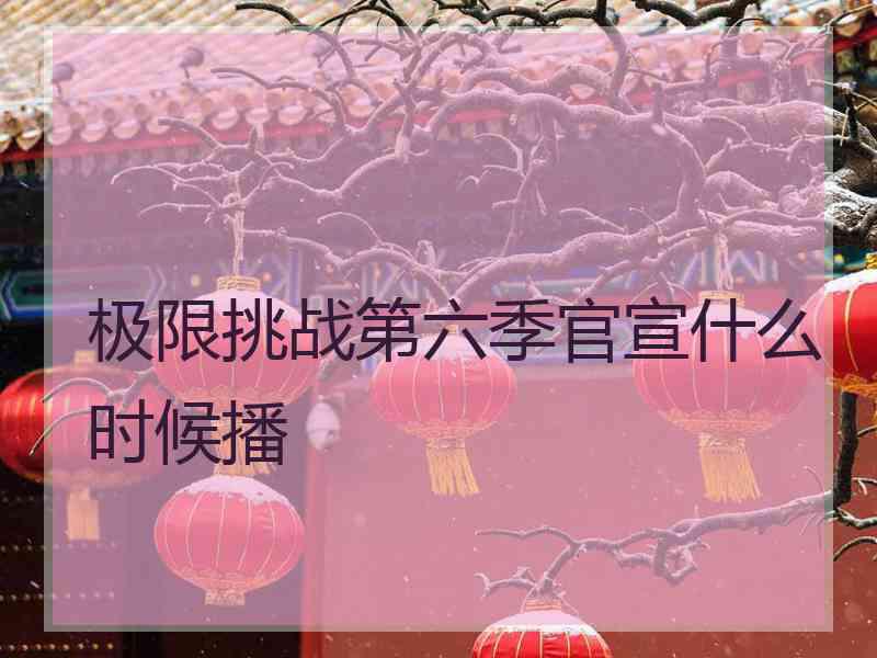 极限挑战第六季官宣什么时候播