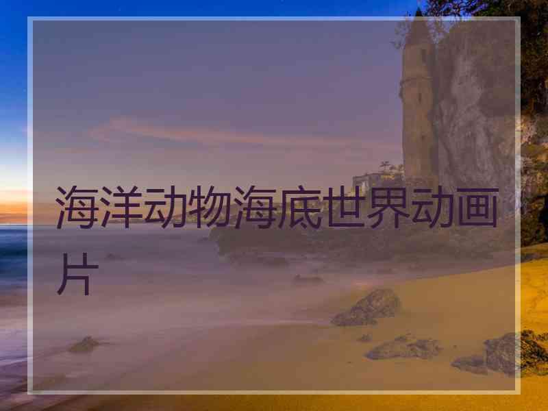 海洋动物海底世界动画片