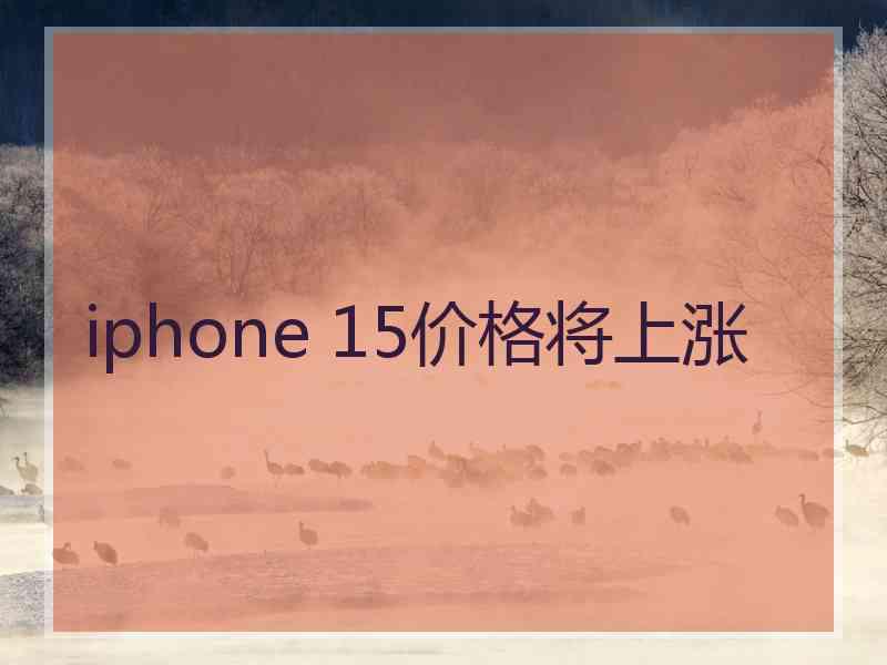 iphone 15价格将上涨