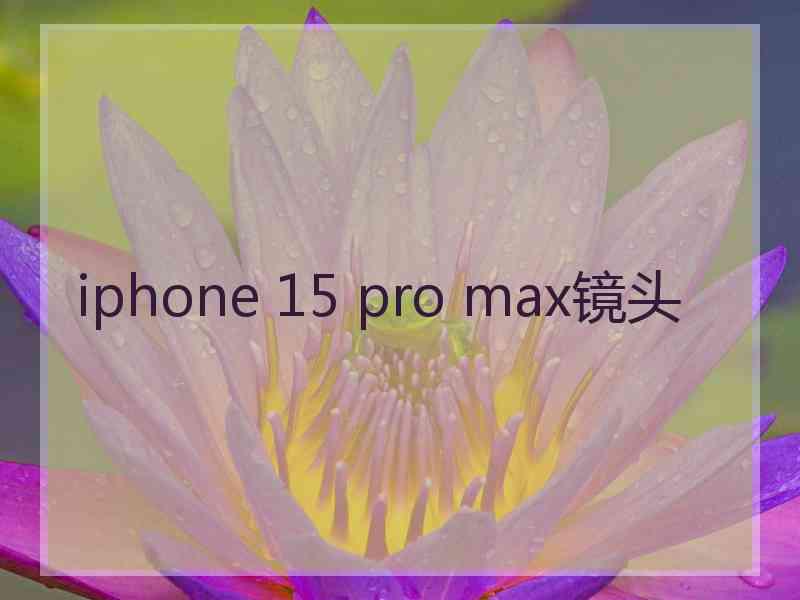 iphone 15 pro max镜头