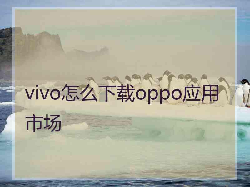 vivo怎么下载oppo应用市场