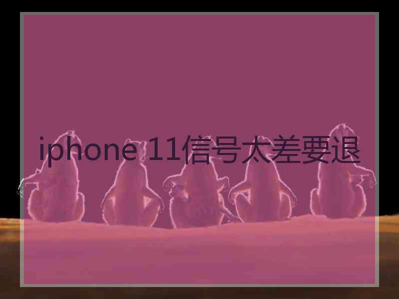 iphone 11信号太差要退