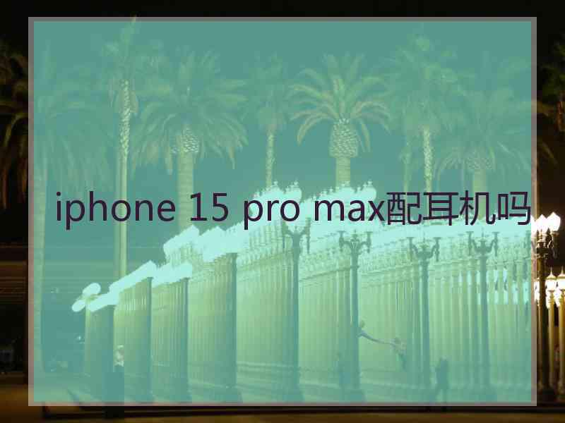 iphone 15 pro max配耳机吗