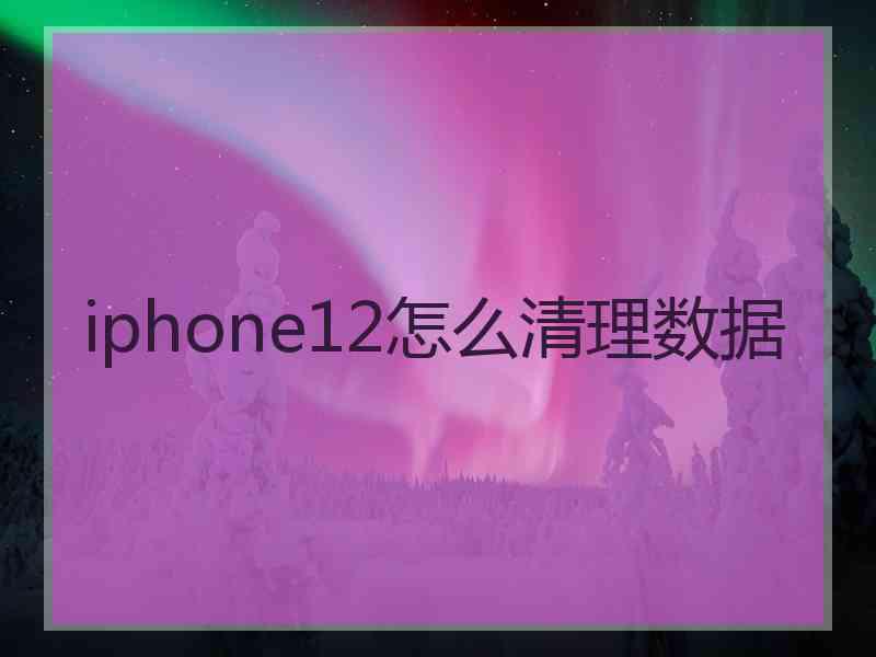 iphone12怎么清理数据