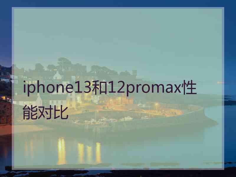 iphone13和12promax性能对比