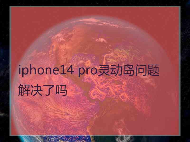 iphone14 pro灵动岛问题解决了吗