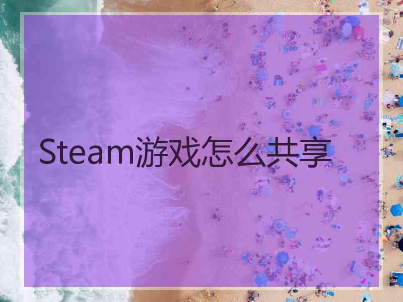 Steam游戏怎么共享