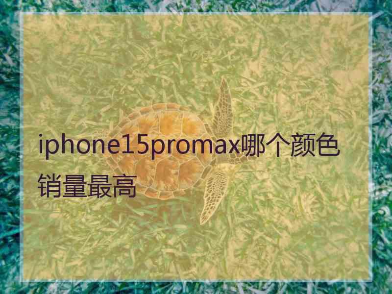 iphone15promax哪个颜色销量最高