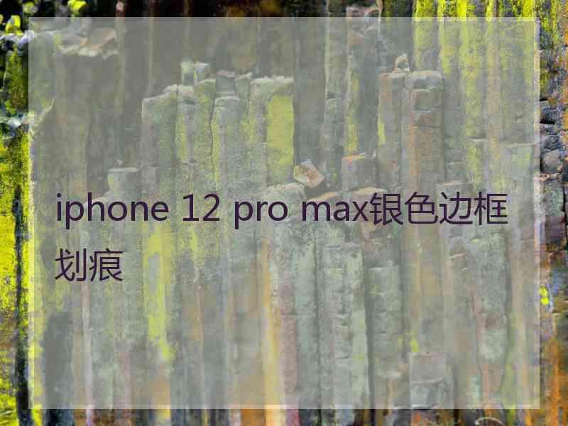 iphone 12 pro max银色边框划痕