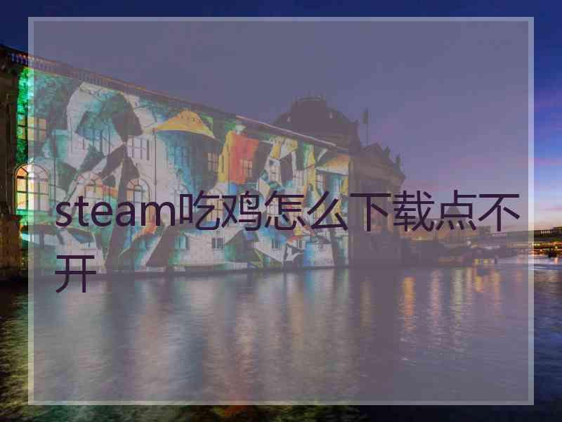 steam吃鸡怎么下载点不开