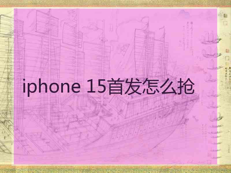 iphone 15首发怎么抢