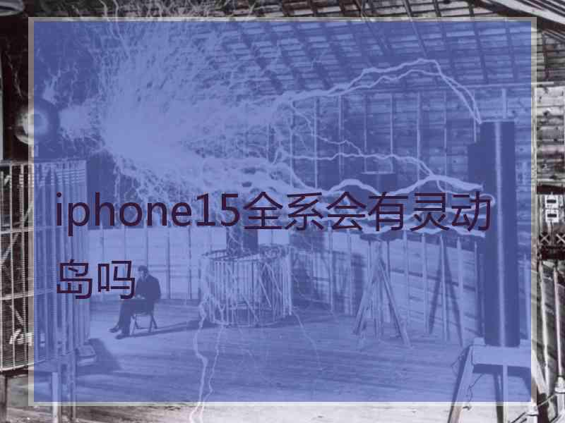 iphone15全系会有灵动岛吗