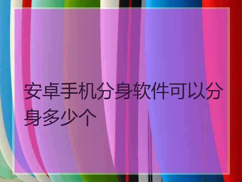 安卓手机分身软件可以分身多少个