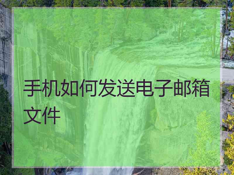 手机如何发送电子邮箱文件