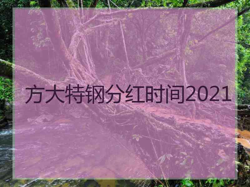 方大特钢分红时间2021