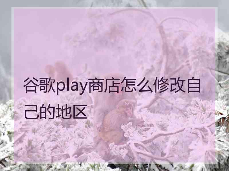 谷歌play商店怎么修改自己的地区