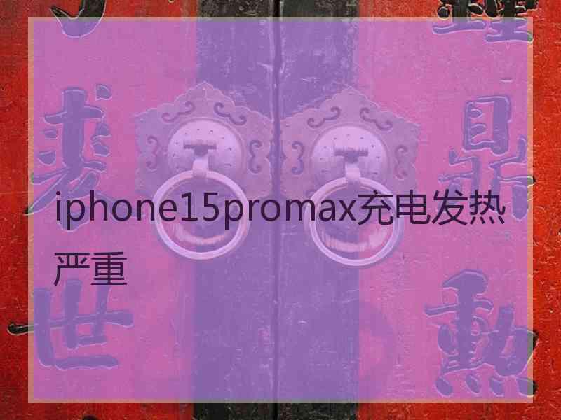 iphone15promax充电发热严重