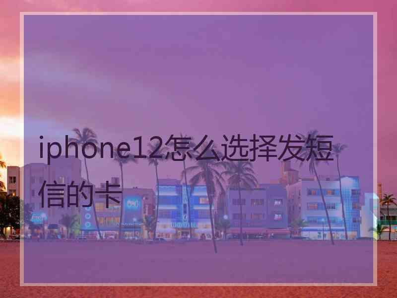 iphone12怎么选择发短信的卡