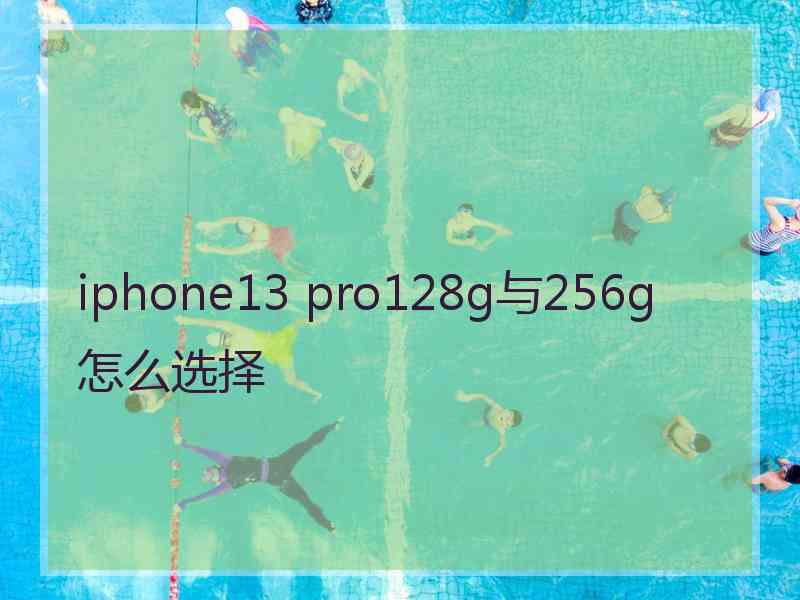 iphone13 pro128g与256g怎么选择