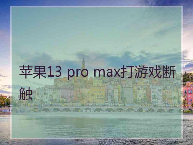 苹果13 pro max打游戏断触