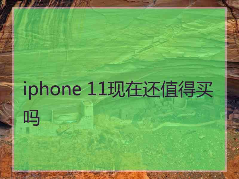 iphone 11现在还值得买吗