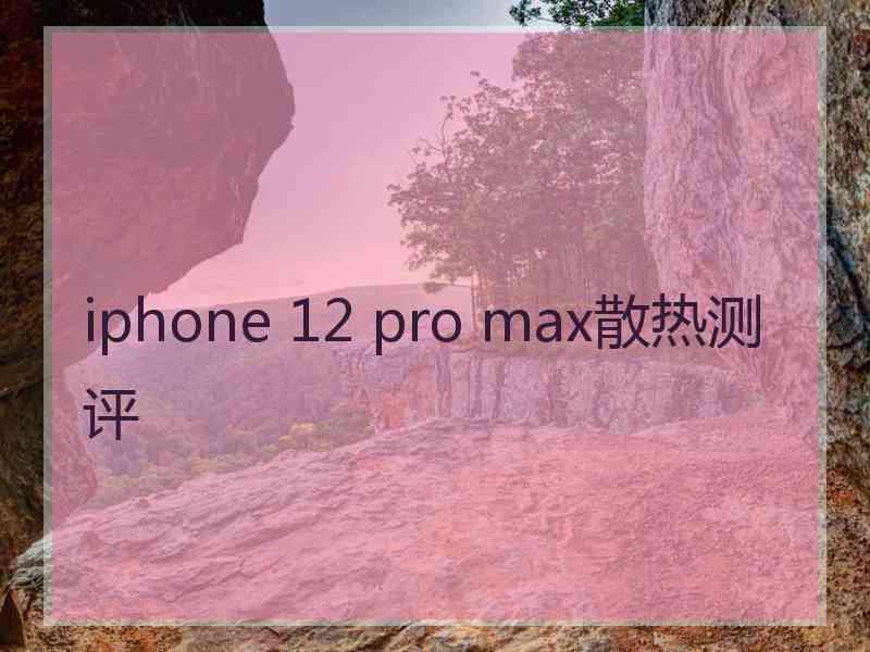 iphone 12 pro max散热测评